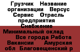 Грузчик › Название организации ­ Версус Сервис › Отрасль предприятия ­ Снабжение › Минимальный оклад ­ 25 000 - Все города Работа » Вакансии   . Амурская обл.,Благовещенский р-н